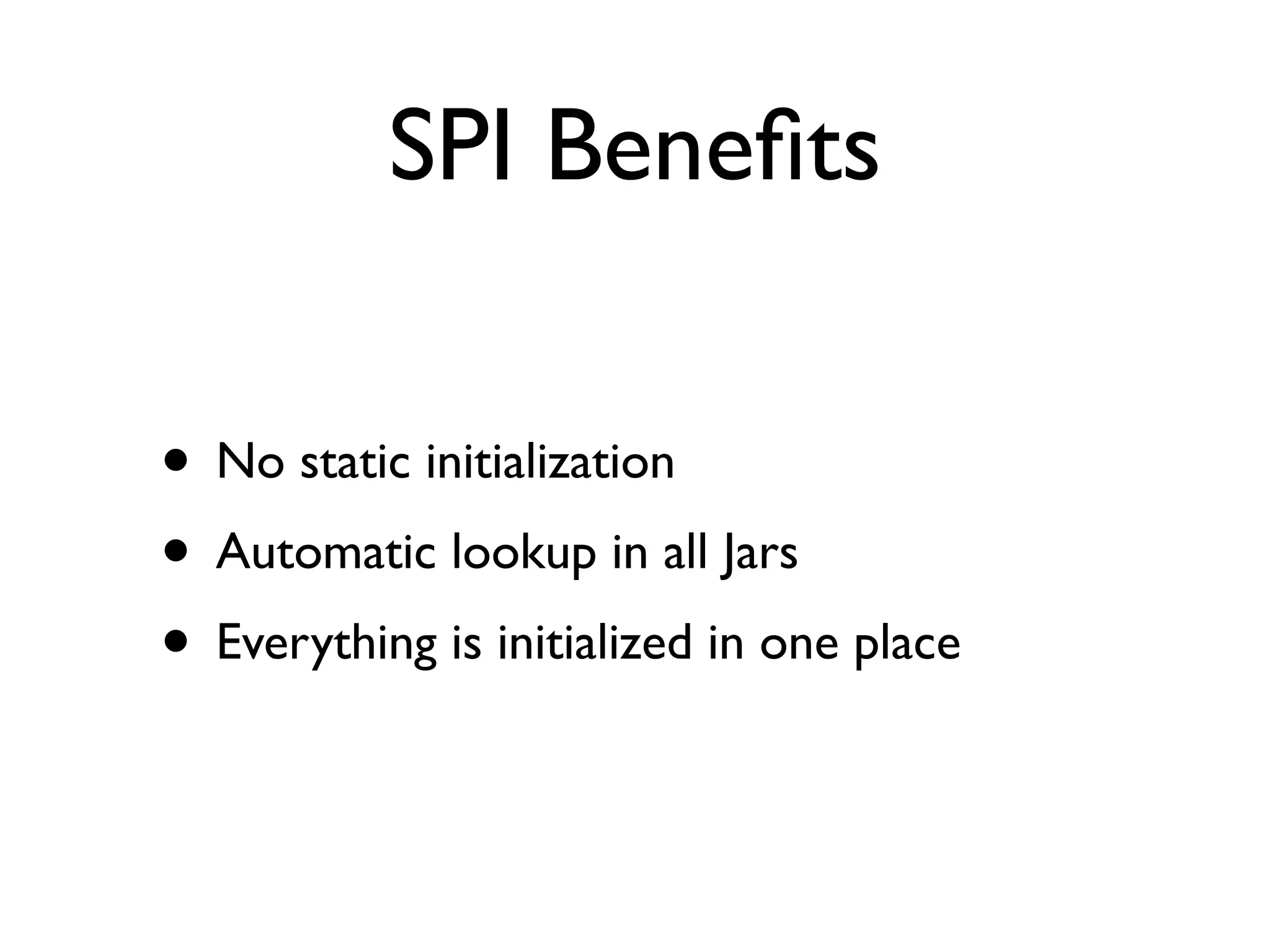 SPI Beneﬁts
• No static initialization	

• Automatic lookup in all Jars	

• Everything is initialized in one place
 