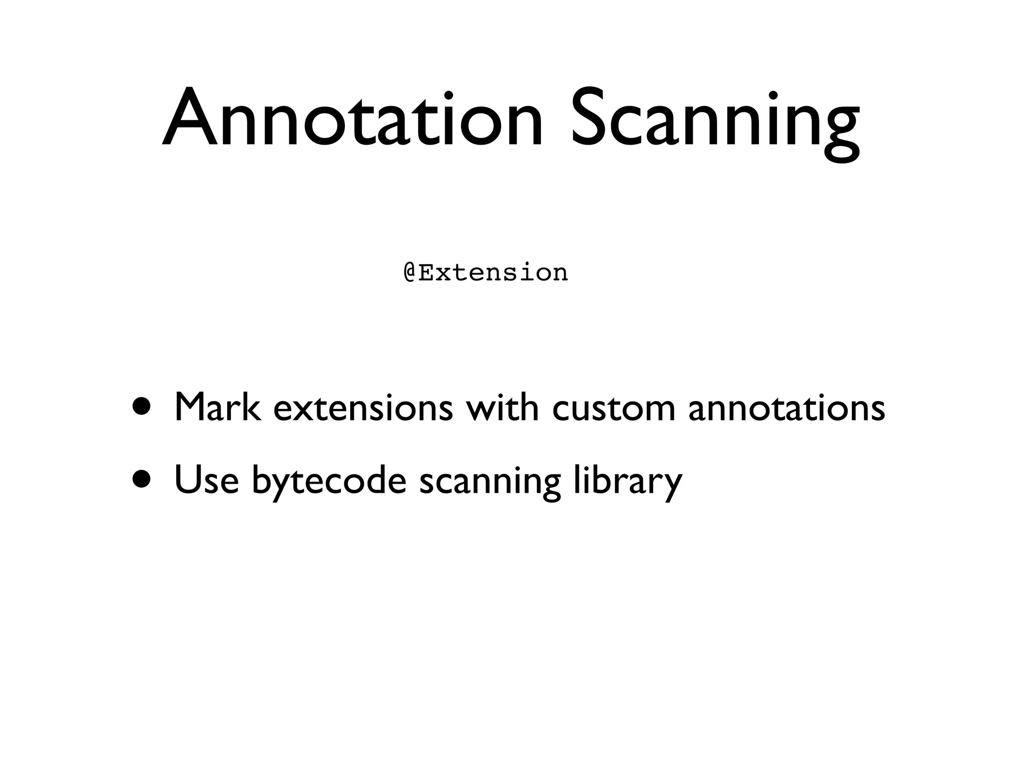 Annotation Scanning
• Mark extensions with custom annotations	

• Use bytecode scanning library
@Extension
 