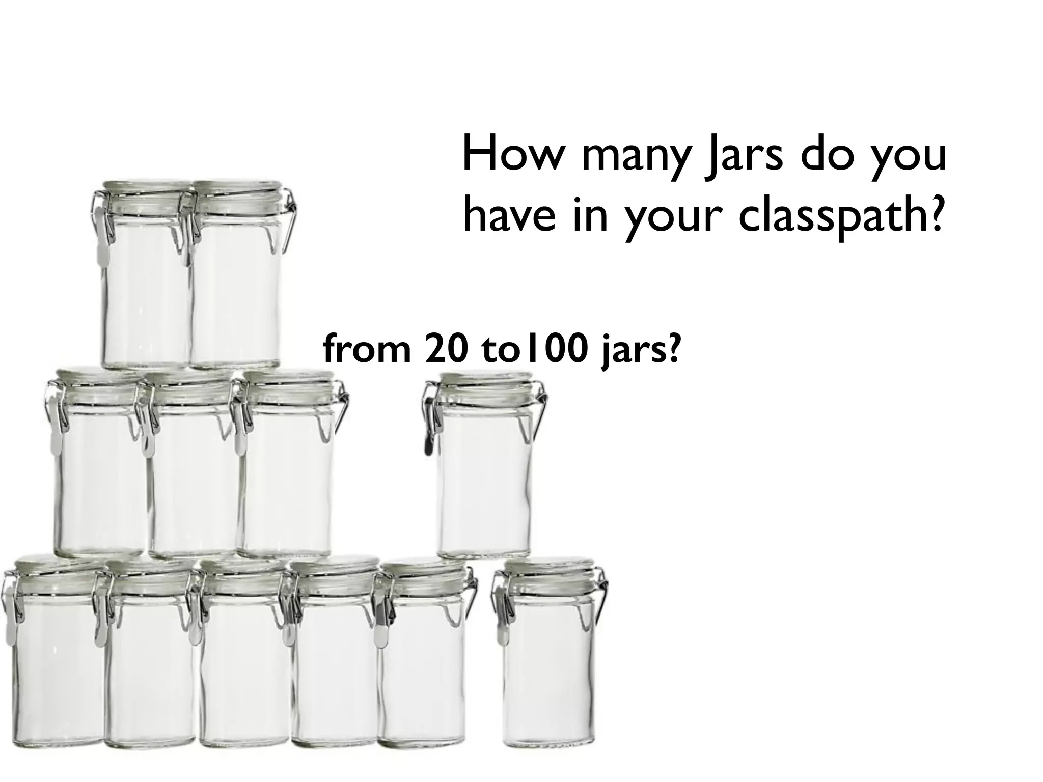 How many Jars do you 	

have in your classpath?
from 20 to100 jars?
 