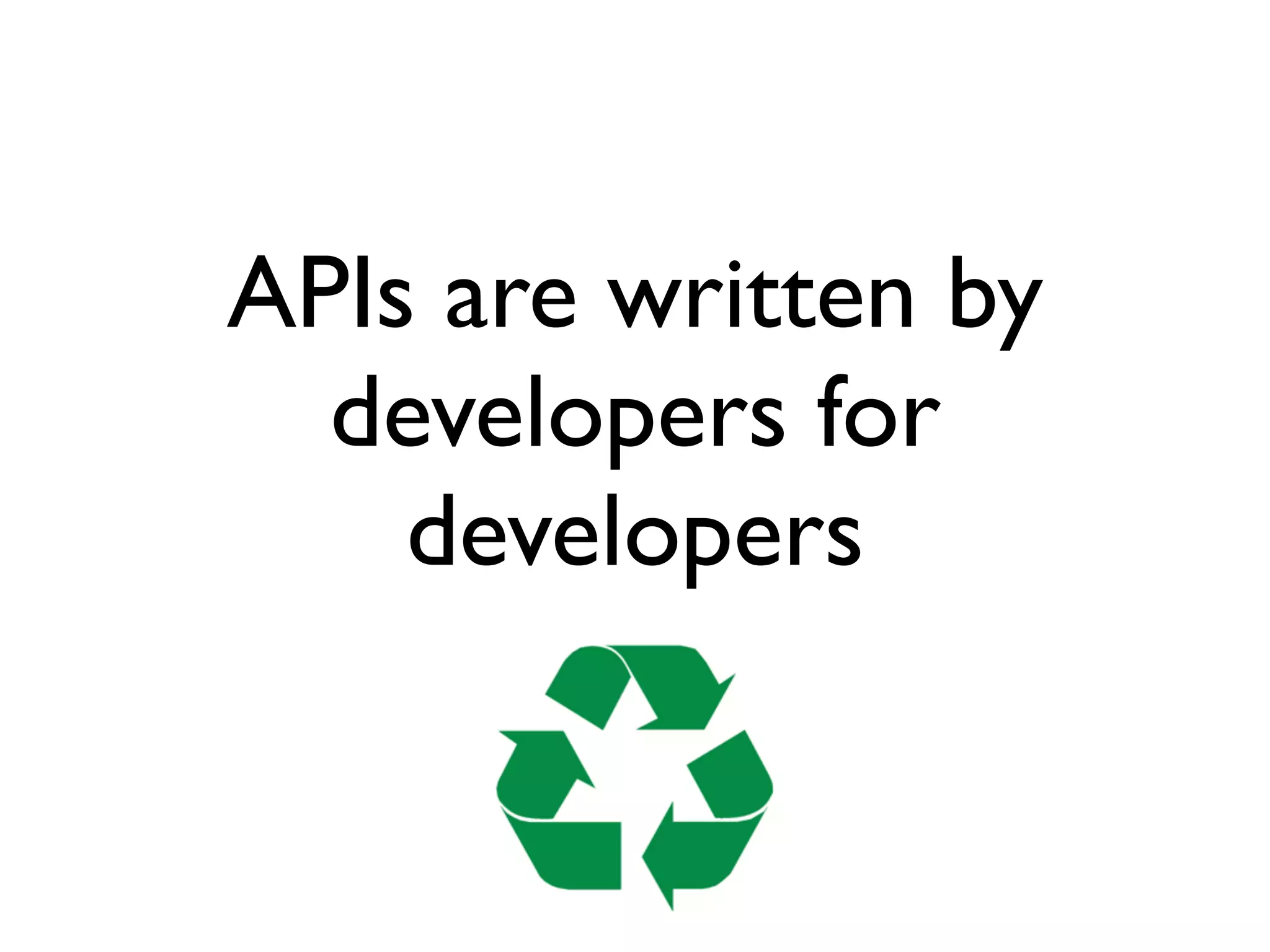 APIs are written by
developers for
developers
 