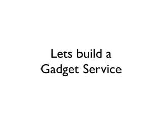 Lets build a
Gadget Service
 