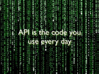 API is the code you	

use every day
 