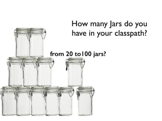 How many Jars do you 	

have in your classpath?
from 20 to100 jars?
 