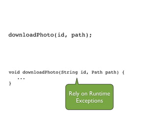 downloadPhoto(id, path);
void downloadPhoto(String id, Path path) {!
...!
}
Rely on Runtime
Exceptions
 