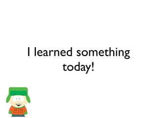 I learned something
today!
 