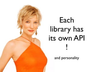 Each
library has
its own API
!
and personality
 