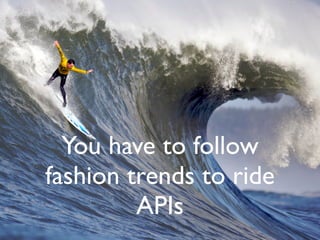You have to follow
fashion trends to ride
APIs
 