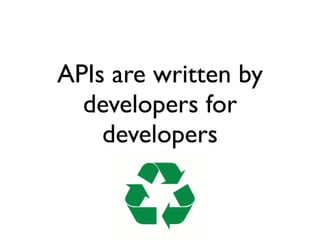 APIs are written by
developers for
developers
 