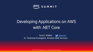 © 2018, Amazon Web Services, Inc. or its affiliates. All rights reserved.
Developing Applications on AWS
with .NET Core
Tara E. Walker
Sr. Technical Evangelist, Amazon Web Services
@taraw
 