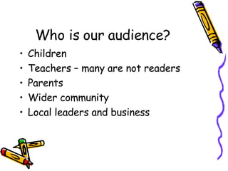 Who is our audience? <ul><li>Children </li></ul><ul><li>Teachers – many are not readers </li></ul><ul><li>Parents </li></u...