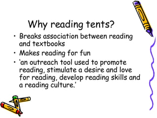 Why reading tents? <ul><li>Breaks association between reading  and textbooks </li></ul><ul><li>Makes reading for fun </li>...