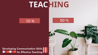 Developing Communication Skills
for Effective Teaching
TEACHING
50 %
 