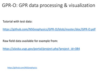 Tutorial with test data:
https://github.com/NSGeophysics/GPR-O/blob/master/doc/GPR-O.pdf
Raw field data available for example from:
https://alaska.usgs.gov/portal/project.php?project_id=384
https://github.com/NSGeophysics
GPR-O: GPR data processing & visualization
 