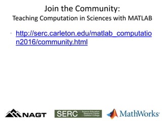 Join the Community:
Teaching Computation in Sciences with MATLAB
Community
• http://serc.carleton.edu/matlab_computatio
n2016/community.html
 