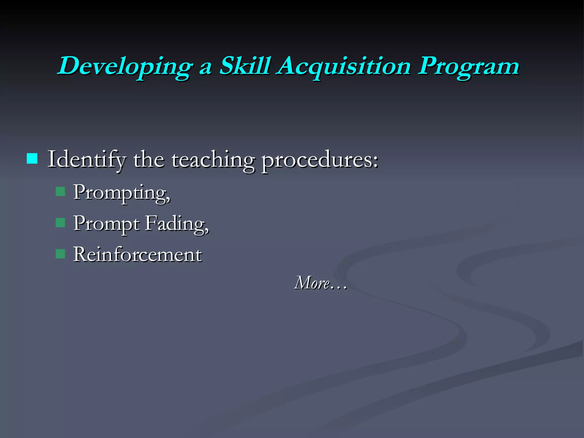 Developing a Skill Acquisition Program Identify the teaching procedures:  Prompting,  Prompt Fading,  Reinforcement More… 
