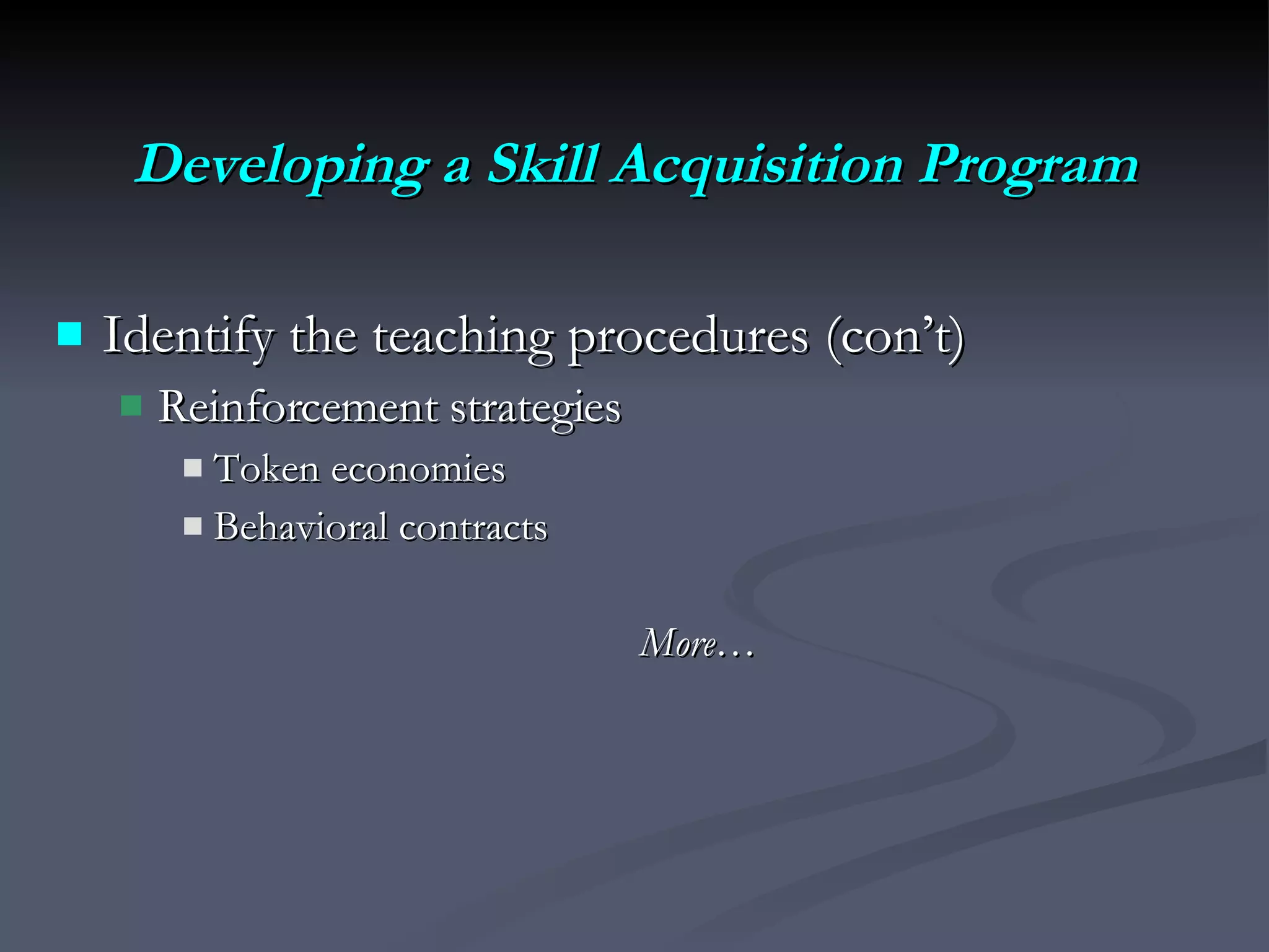 Developing a Skill Acquisition Program Identify the teaching procedures (con’t)  Reinforcement strategies Token economies  Behavioral contracts  More… 