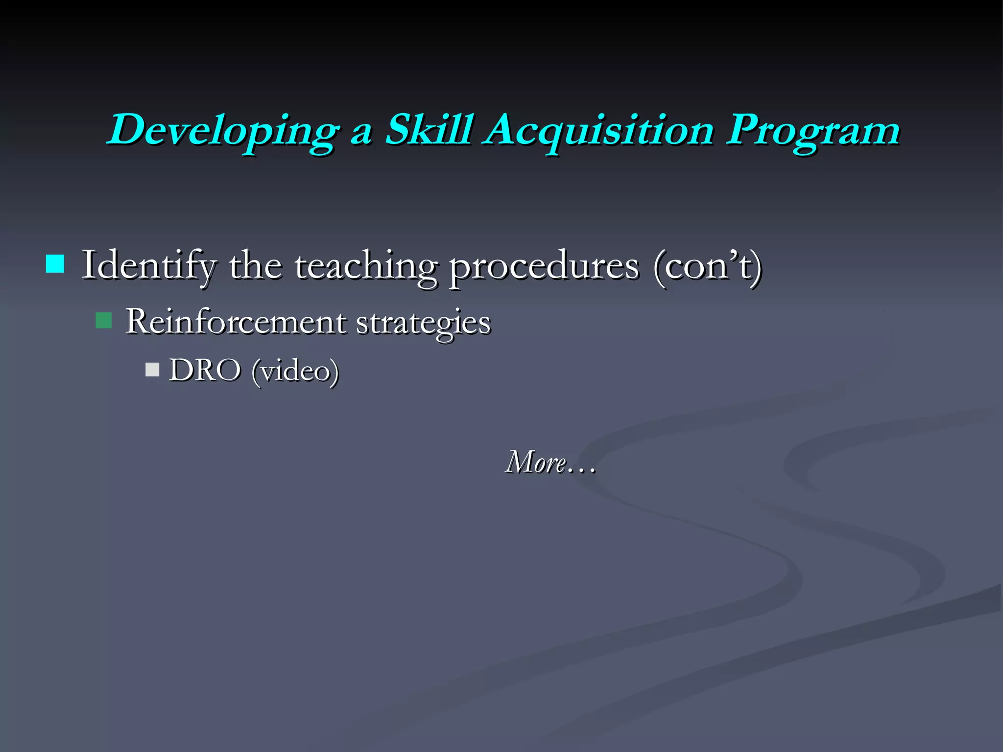 Developing a Skill Acquisition Program Identify the teaching procedures (con’t)  Reinforcement strategies DRO (video) More… 