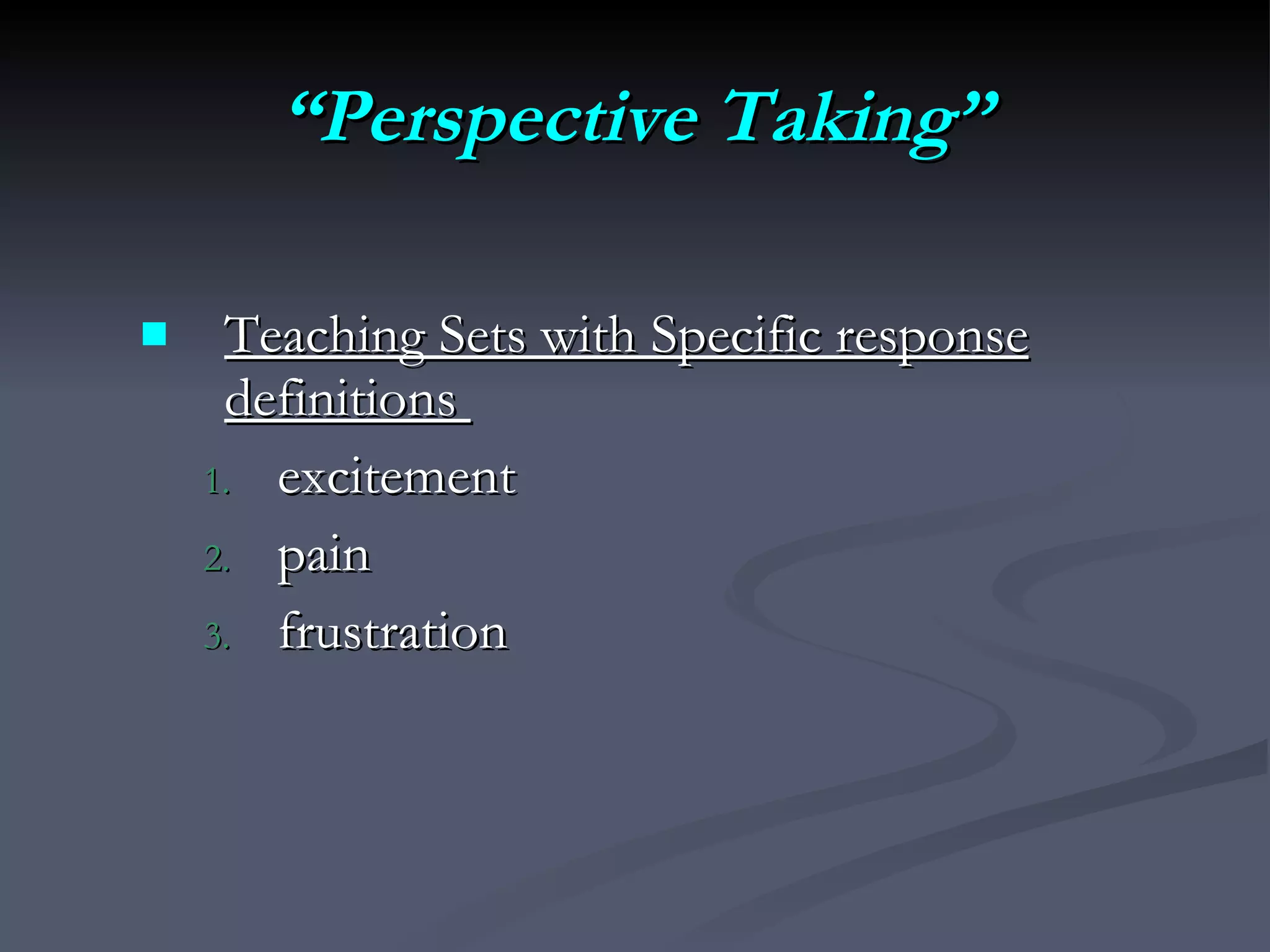“ Perspective Taking” Teaching Sets with Specific response definitions  excitement pain frustration 