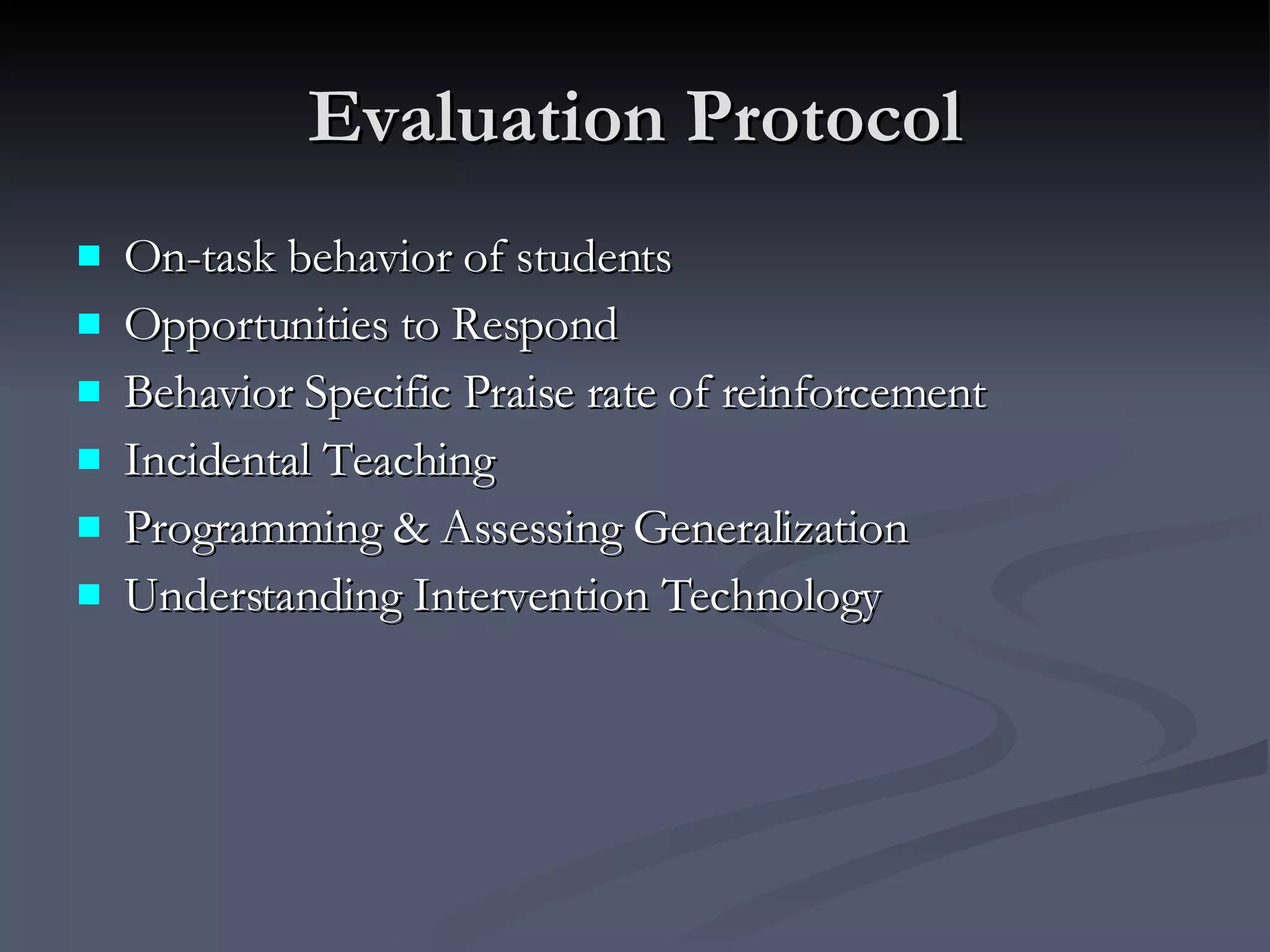 Evaluation Protocol On-task behavior of students Opportunities to Respond Behavior Specific Praise rate of reinforcement Incidental Teaching Programming & Assessing Generalization Understanding Intervention Technology 
