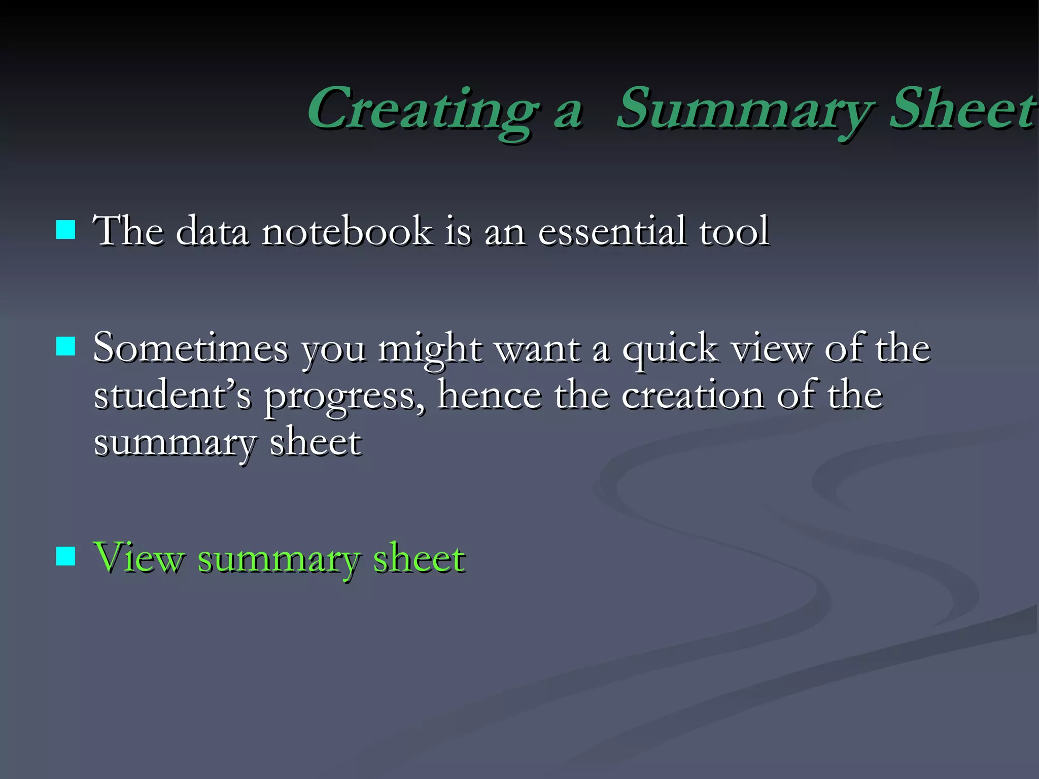 Creating a  Summary Sheet The data notebook is an essential tool Sometimes you might want a quick view of the student’s progress, hence the creation of the summary sheet View summary sheet 