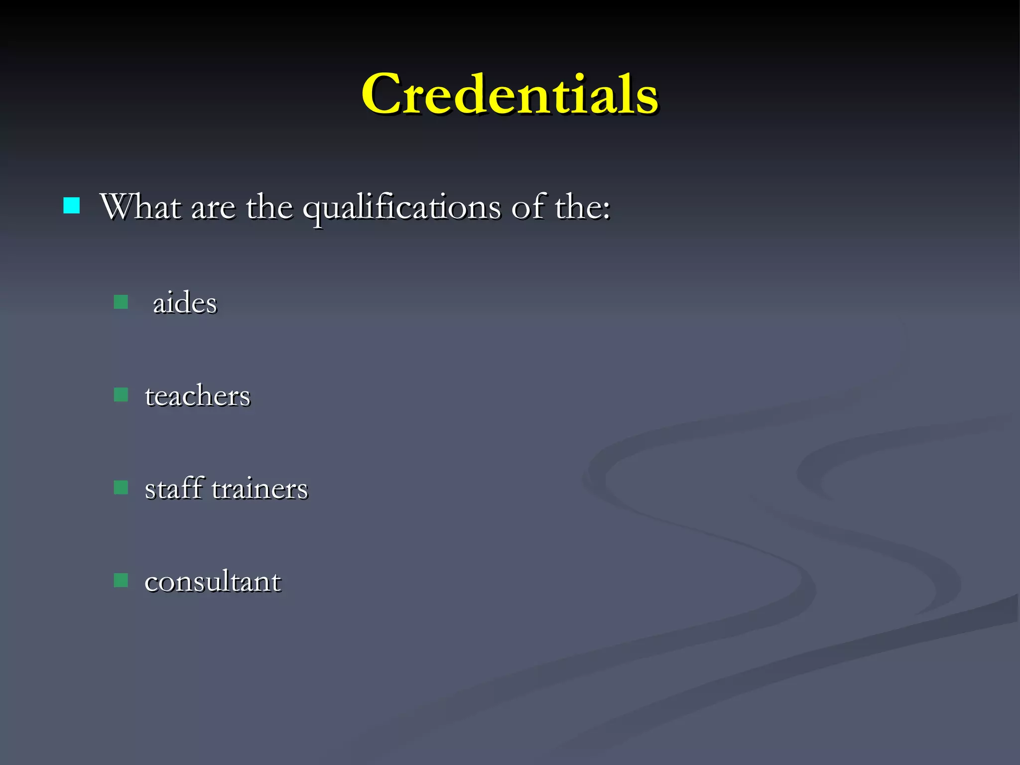 Credentials What are the qualifications of the: aides teachers staff trainers consultant 