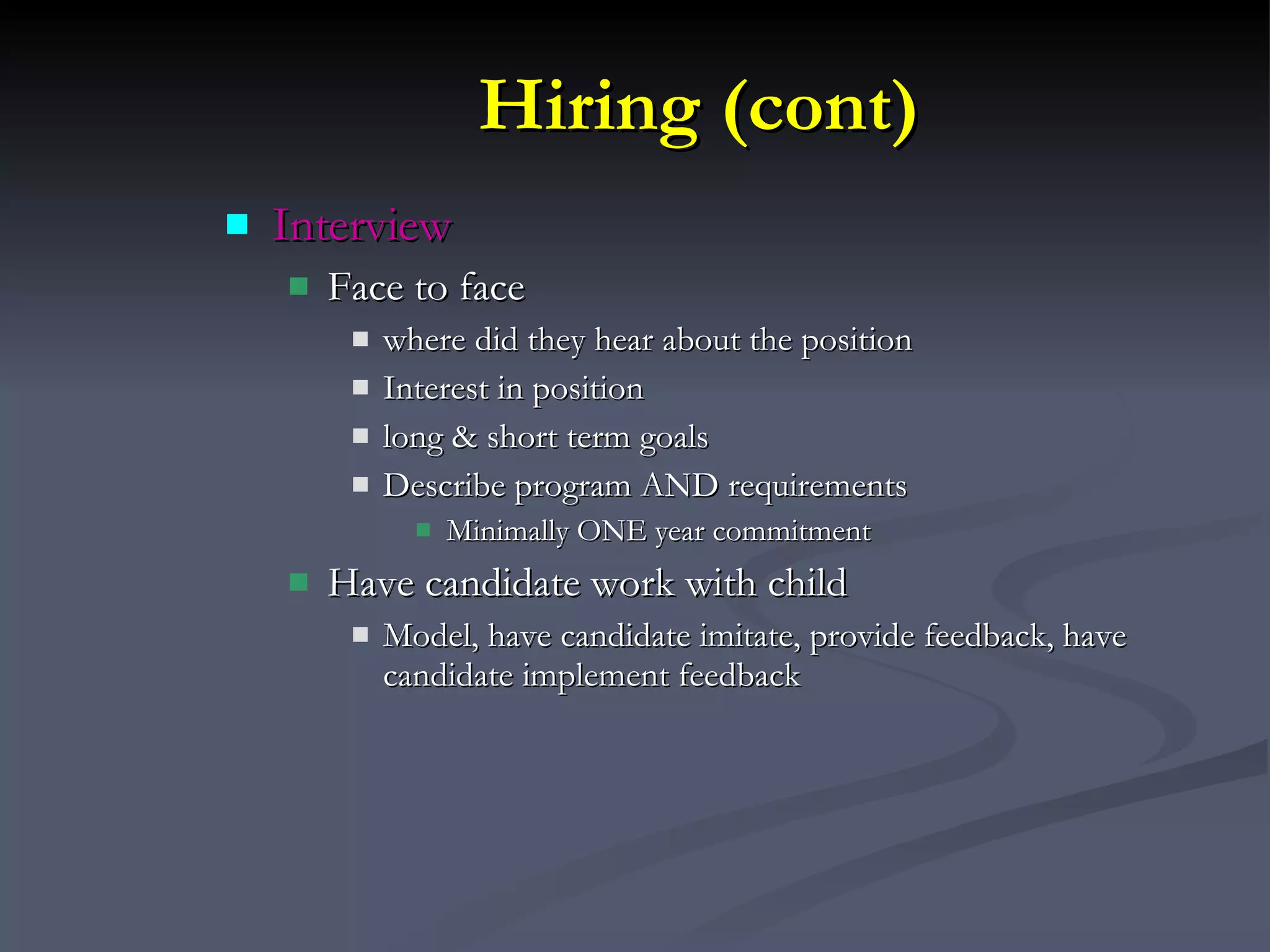 Hiring (cont) Interview Face to face where did they hear about the position Interest in position long & short term goals Describe program AND requirements Minimally ONE year commitment Have candidate work with child  Model, have candidate imitate, provide feedback, have candidate implement feedback 