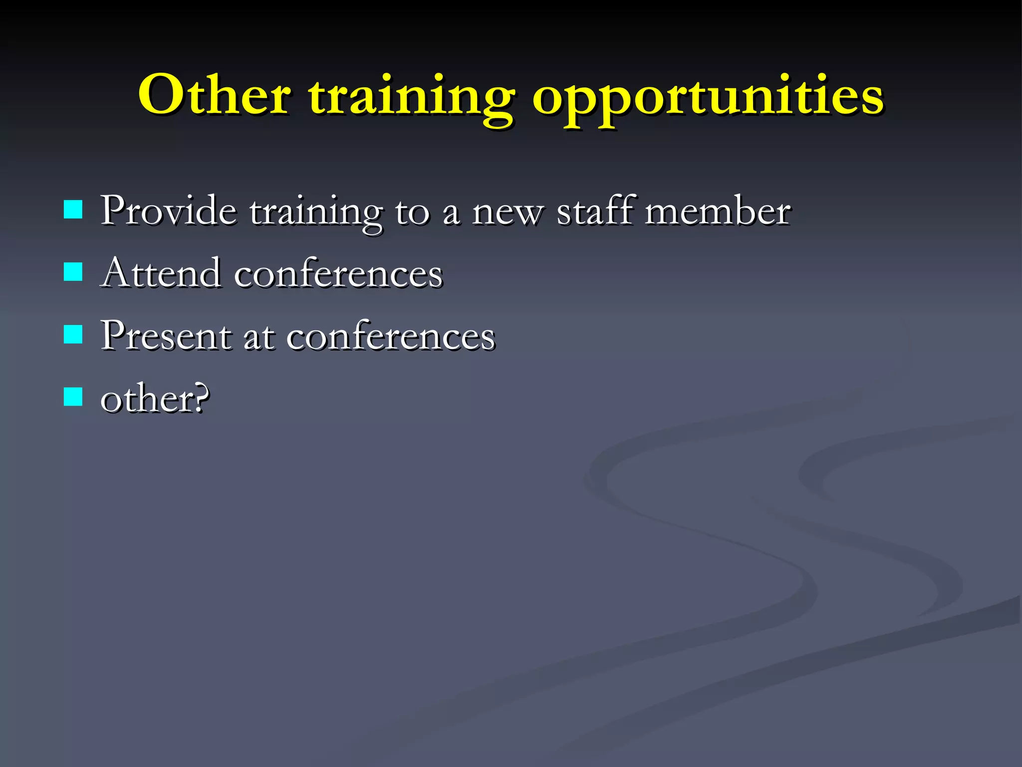 Other training opportunities Provide training to a new staff member Attend conferences Present at conferences other? 