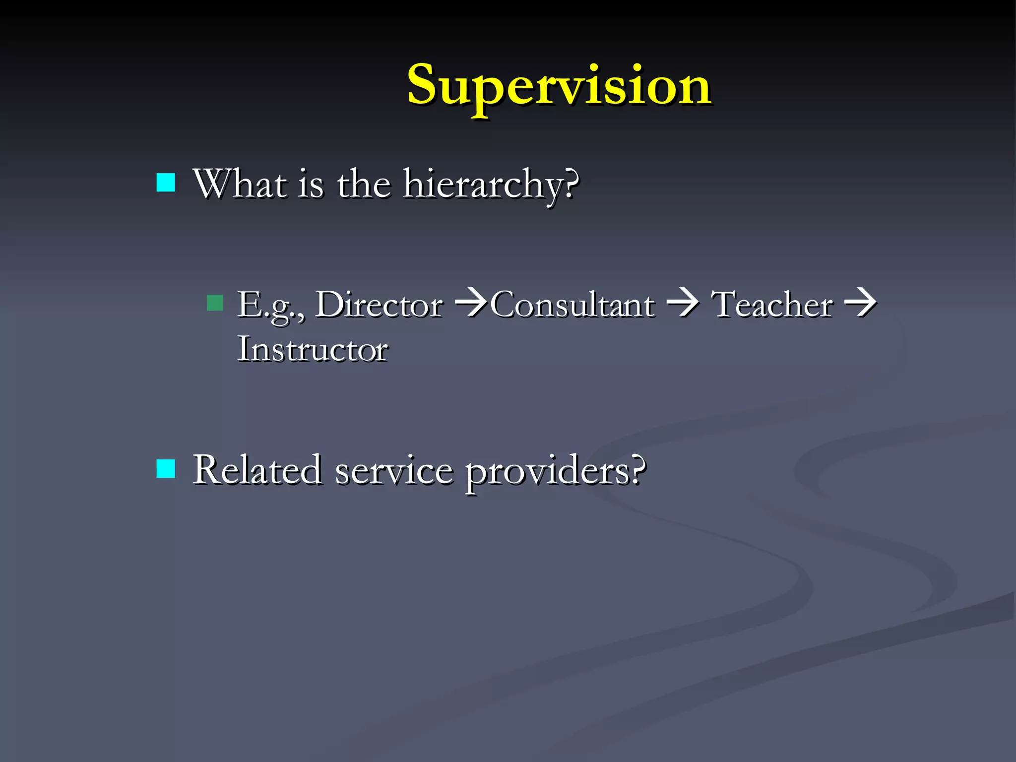 Supervision What is the hierarchy? E.g., Director   Consultant    Teacher    Instructor Related service providers? 