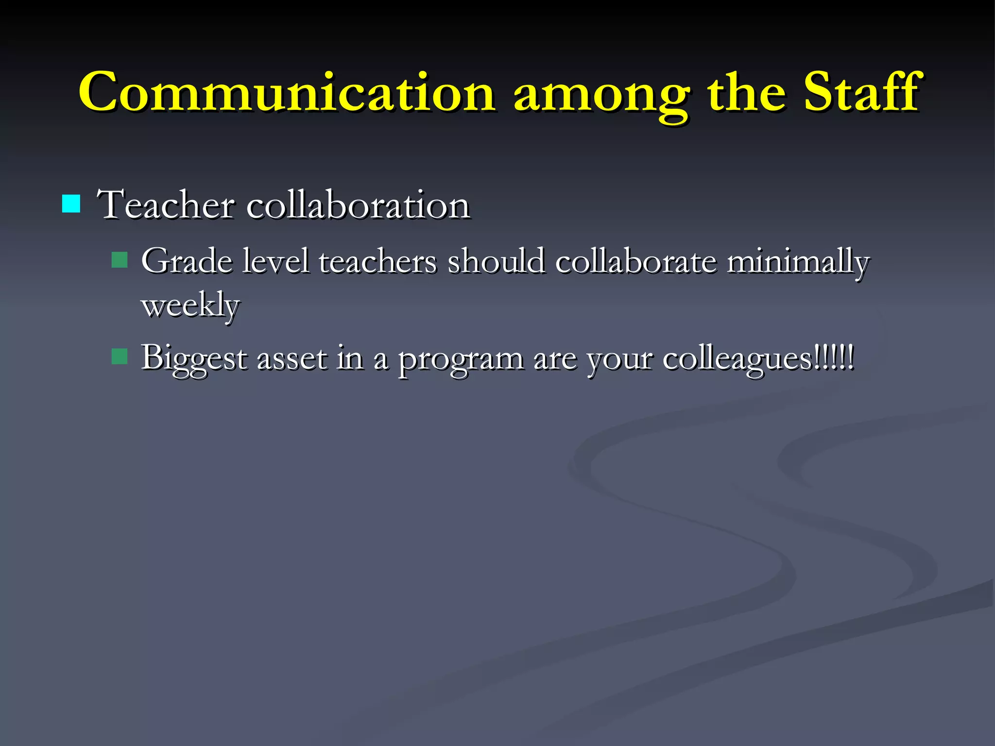 Communication among the Staff Teacher collaboration Grade level teachers should collaborate minimally weekly Biggest asset in a program are your colleagues!!!!! 