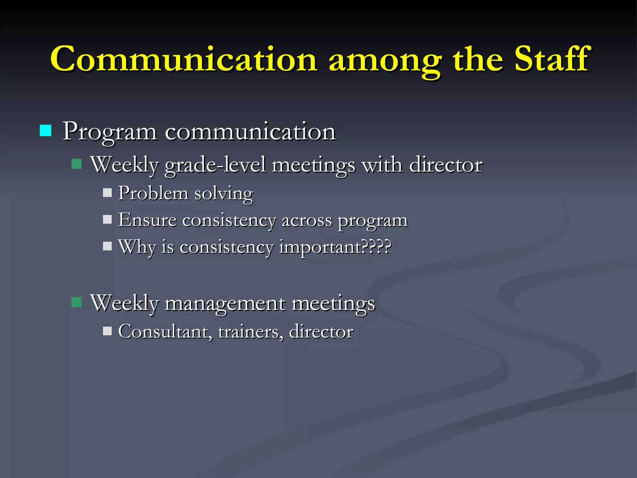 Communication among the Staff Program communication Weekly grade-level meetings with director  Problem solving Ensure consistency across program Why is consistency important???? Weekly management meetings Consultant, trainers, director 