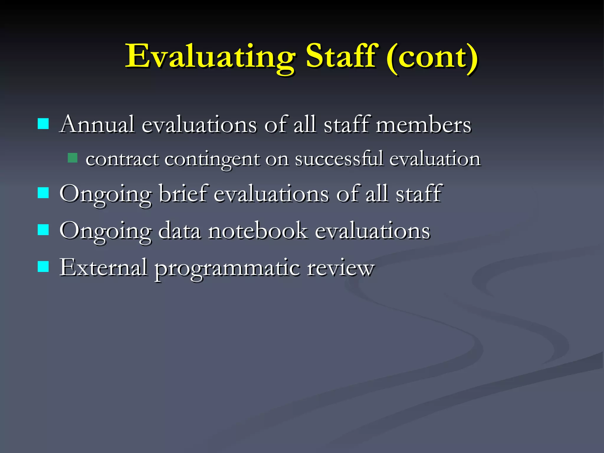 Evaluating Staff (cont) Annual evaluations of all staff members contract contingent on successful evaluation Ongoing brief evaluations of all staff Ongoing data notebook evaluations External programmatic review 