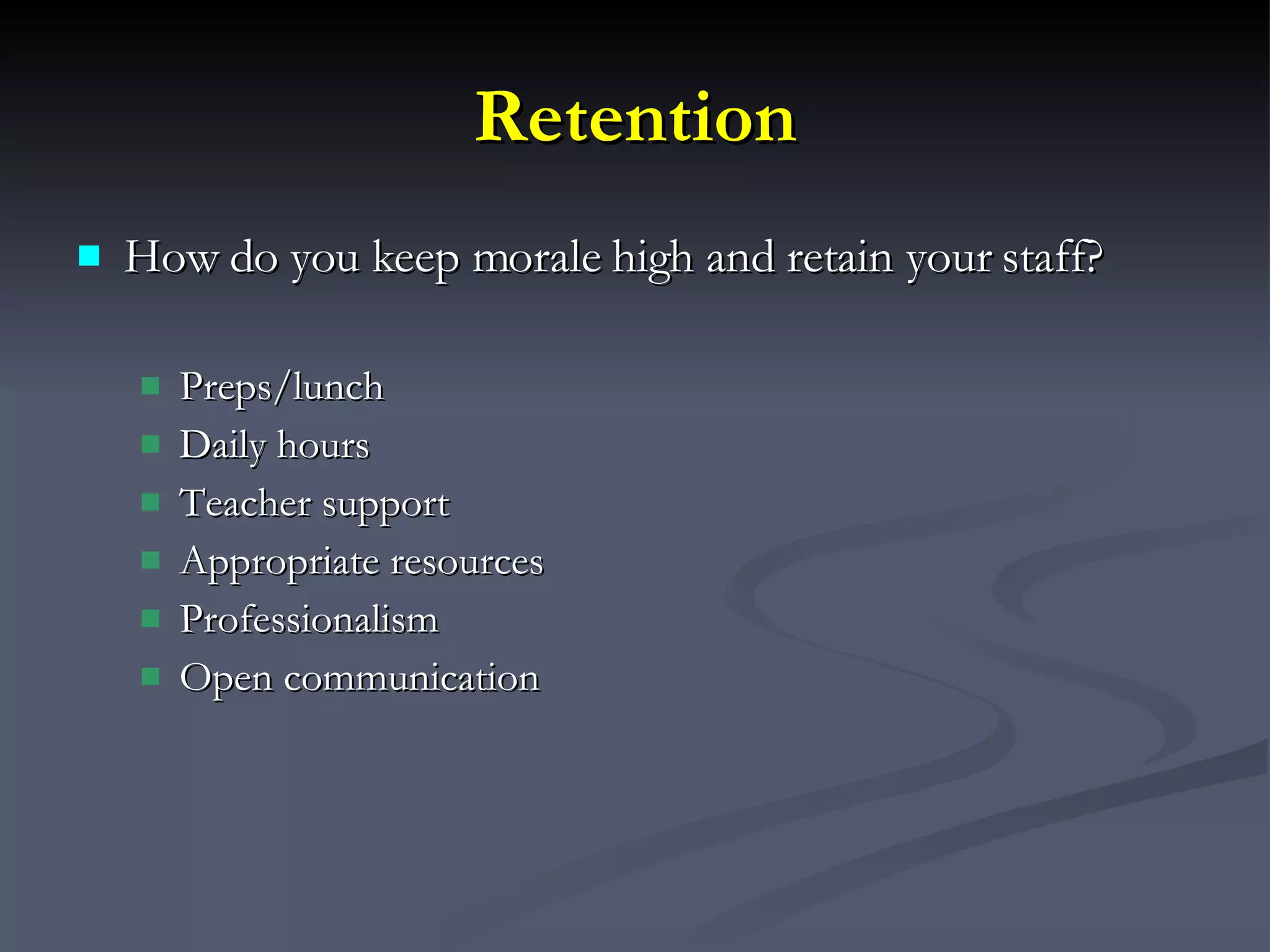 Retention How do you keep morale high and retain your staff? Preps/lunch Daily hours Teacher support Appropriate resources Professionalism Open communication 