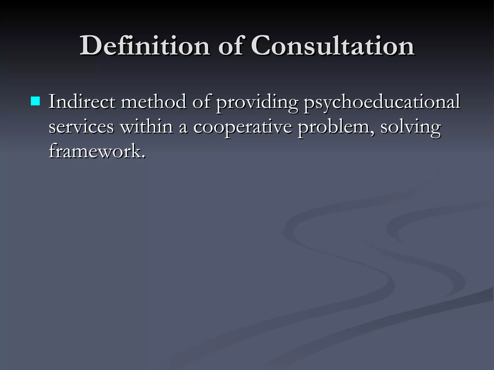 Definition of Consultation Indirect method of providing psychoeducational services within a cooperative problem, solving framework. 