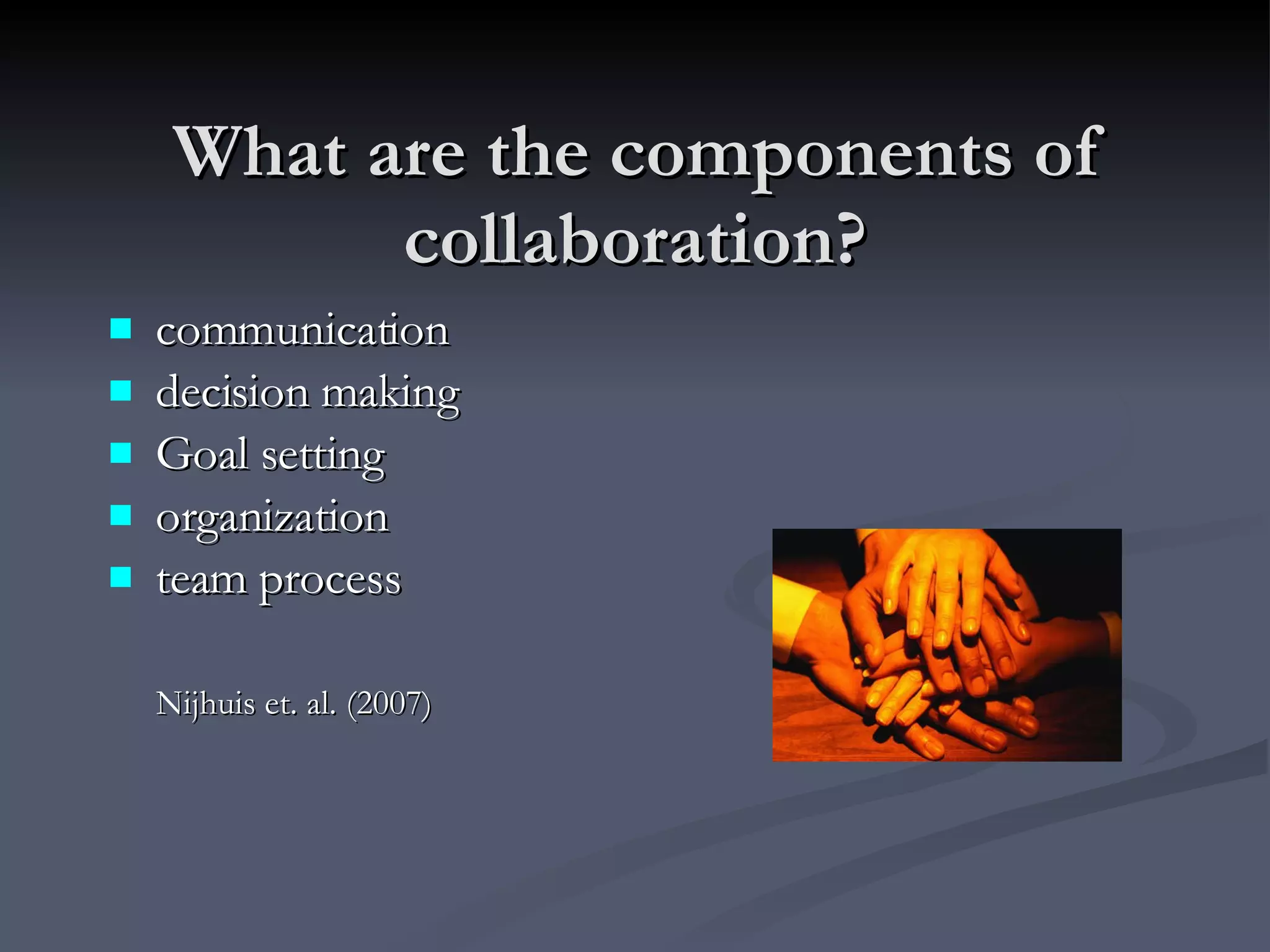 What are the components of collaboration? communication  decision making Goal setting organization  team process Nijhuis et. al. (2007) 