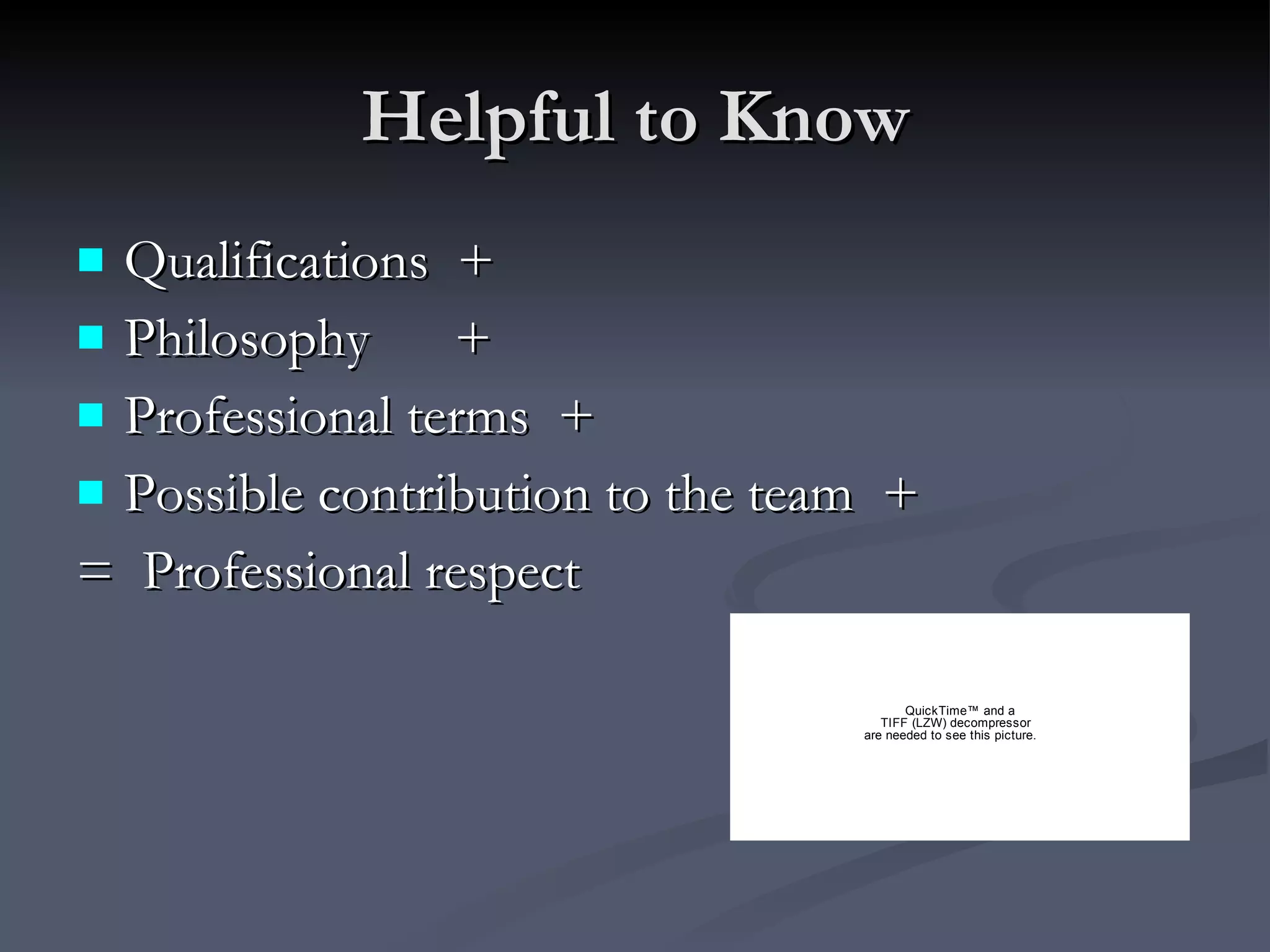 Helpful to Know Qualifications  + Philosophy  + Professional terms  + Possible contribution to the team  + =  Professional respect 