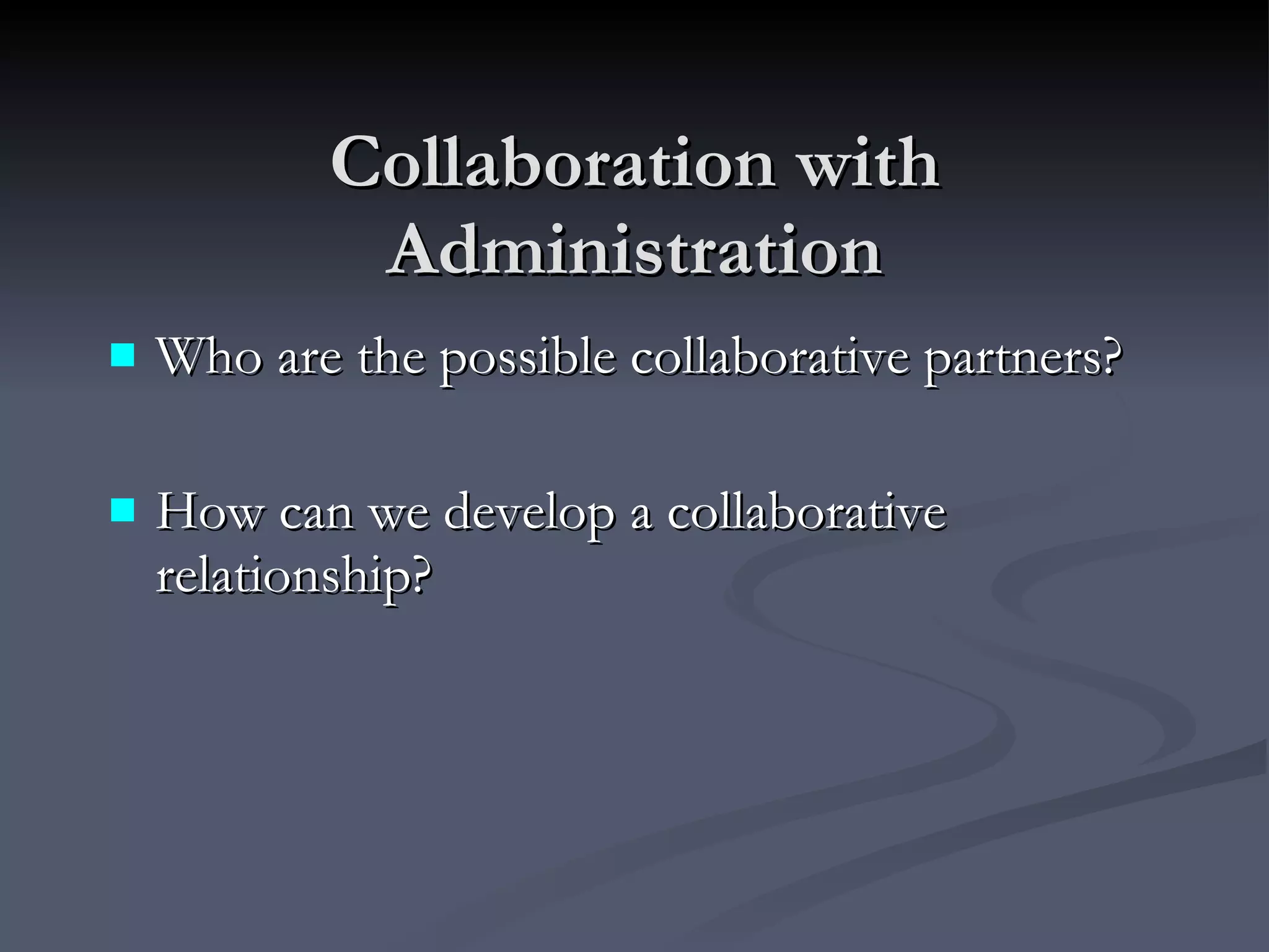 Collaboration with Administration Who are the possible collaborative partners?  How can we develop a collaborative relationship? 