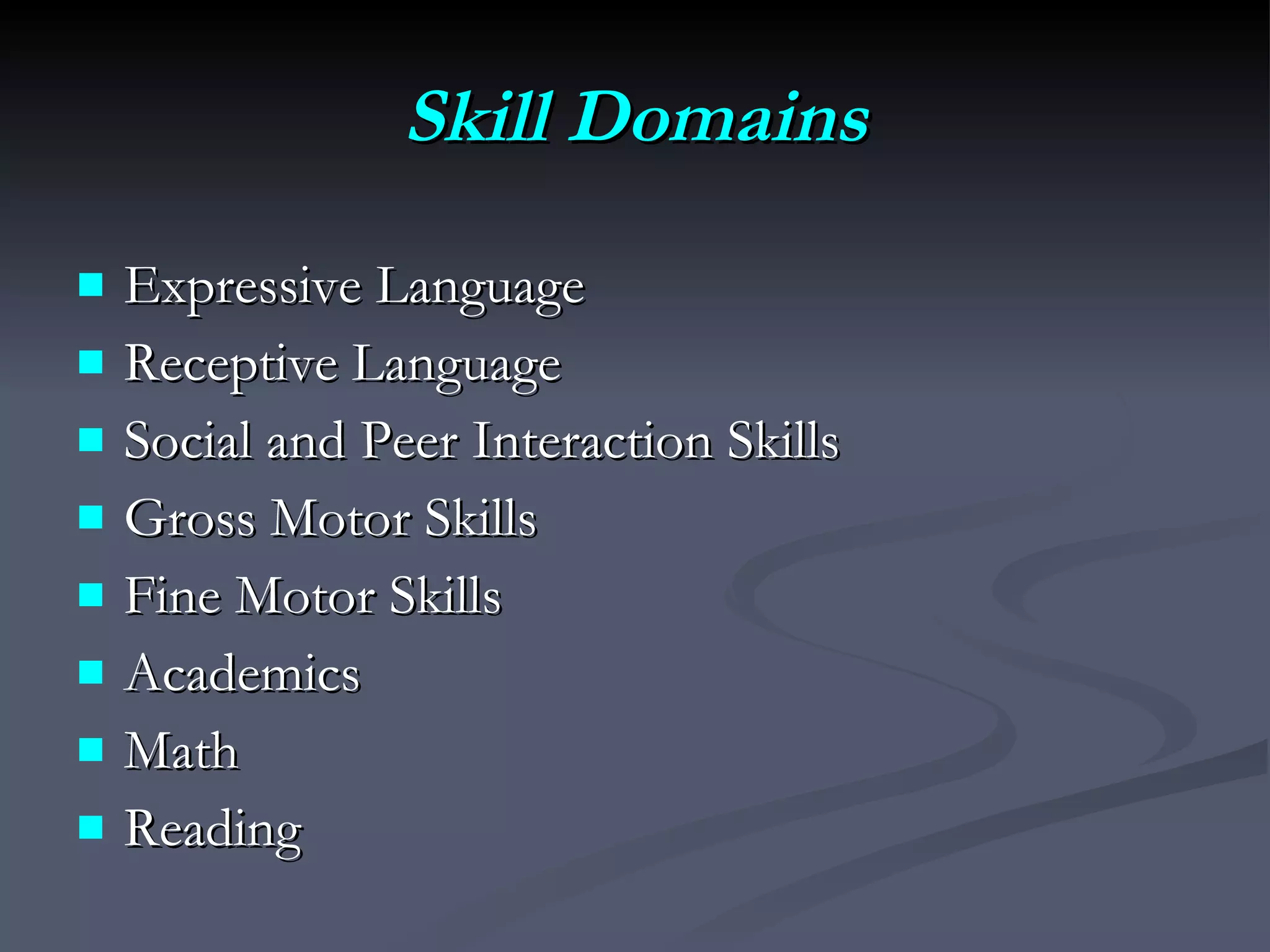 Skill Domains Expressive Language Receptive Language  Social and Peer Interaction Skills  Gross Motor Skills Fine Motor Skills  Academics Math Reading 
