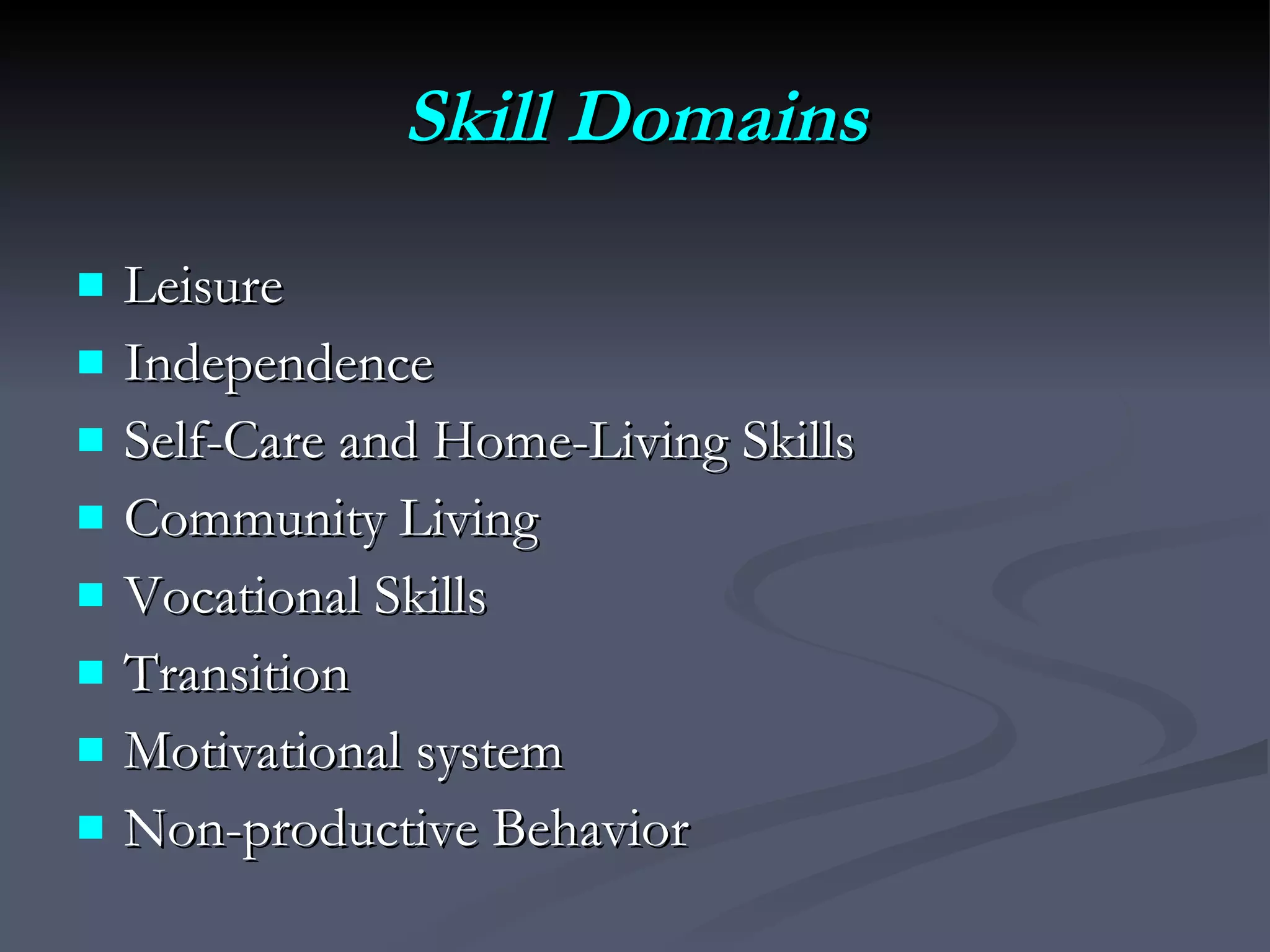 Skill Domains Leisure Independence Self-Care and Home-Living Skills Community Living  Vocational Skills Transition Motivational system Non-productive Behavior 