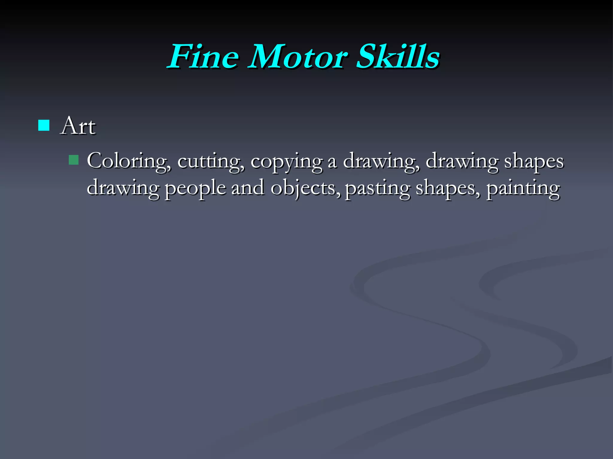Fine Motor Skills   Art Coloring, cutting, copying a drawing, drawing shapes drawing people and objects, pasting shapes, painting 