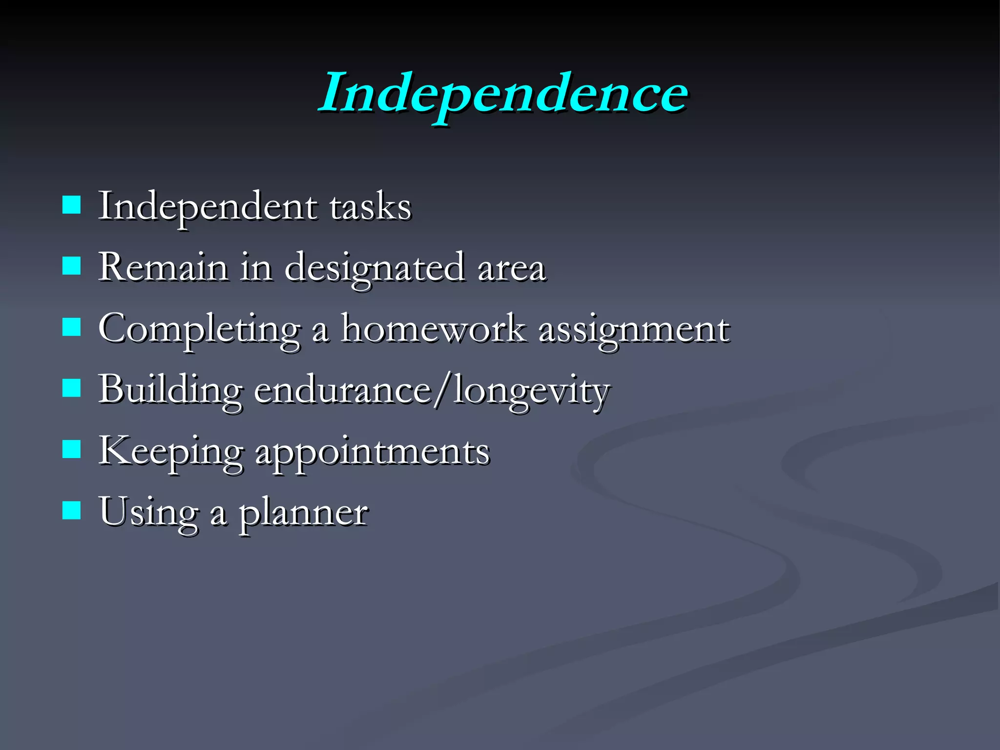 Independence Independent tasks Remain in designated area Completing a homework assignment Building endurance/longevity Keeping appointments Using a planner 