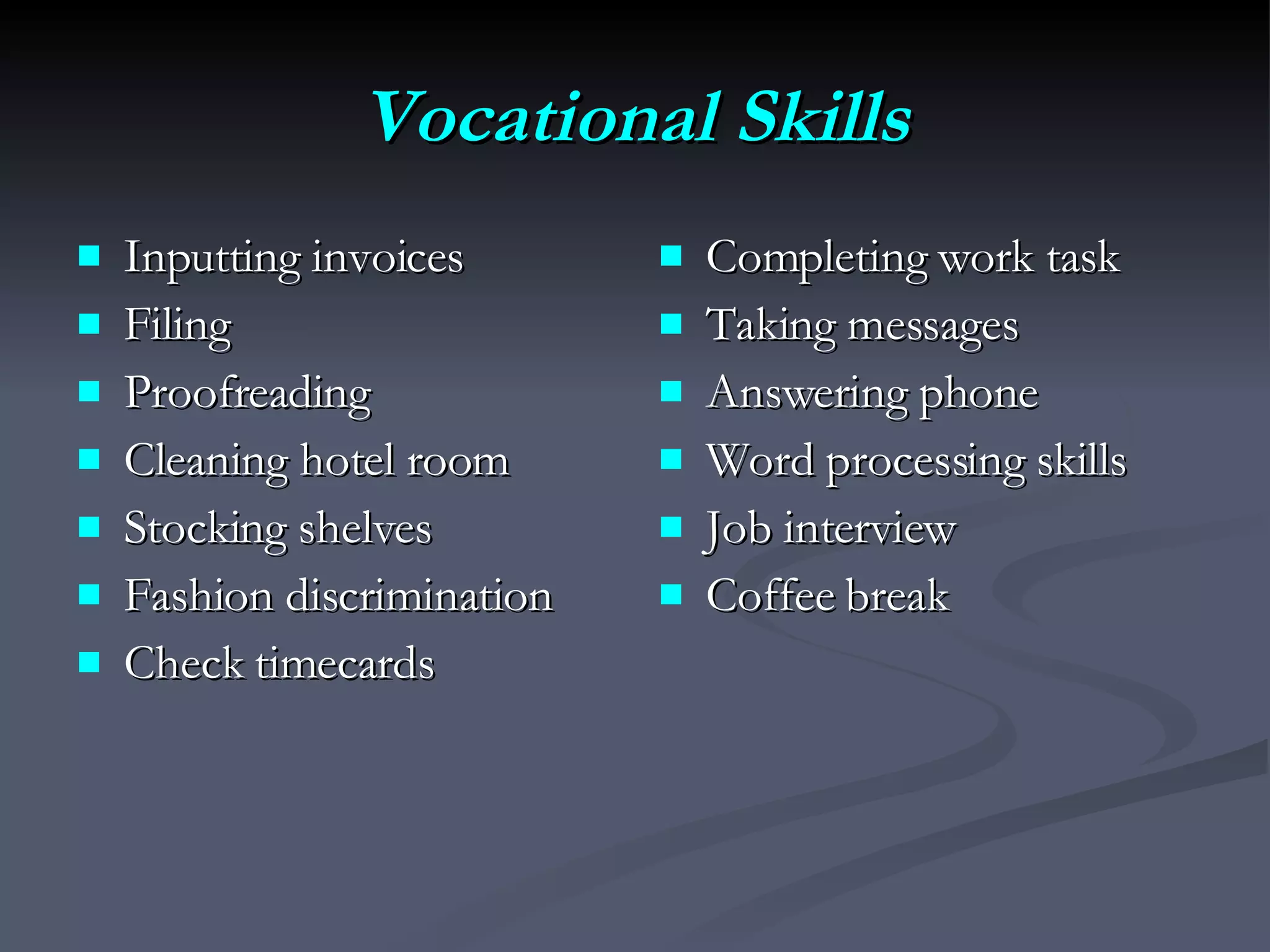 Vocational Skills Inputting invoices Filing Proofreading Cleaning hotel room Stocking shelves Fashion discrimination Check timecards Completing work task Taking messages Answering phone Word processing skills Job interview Coffee break 
