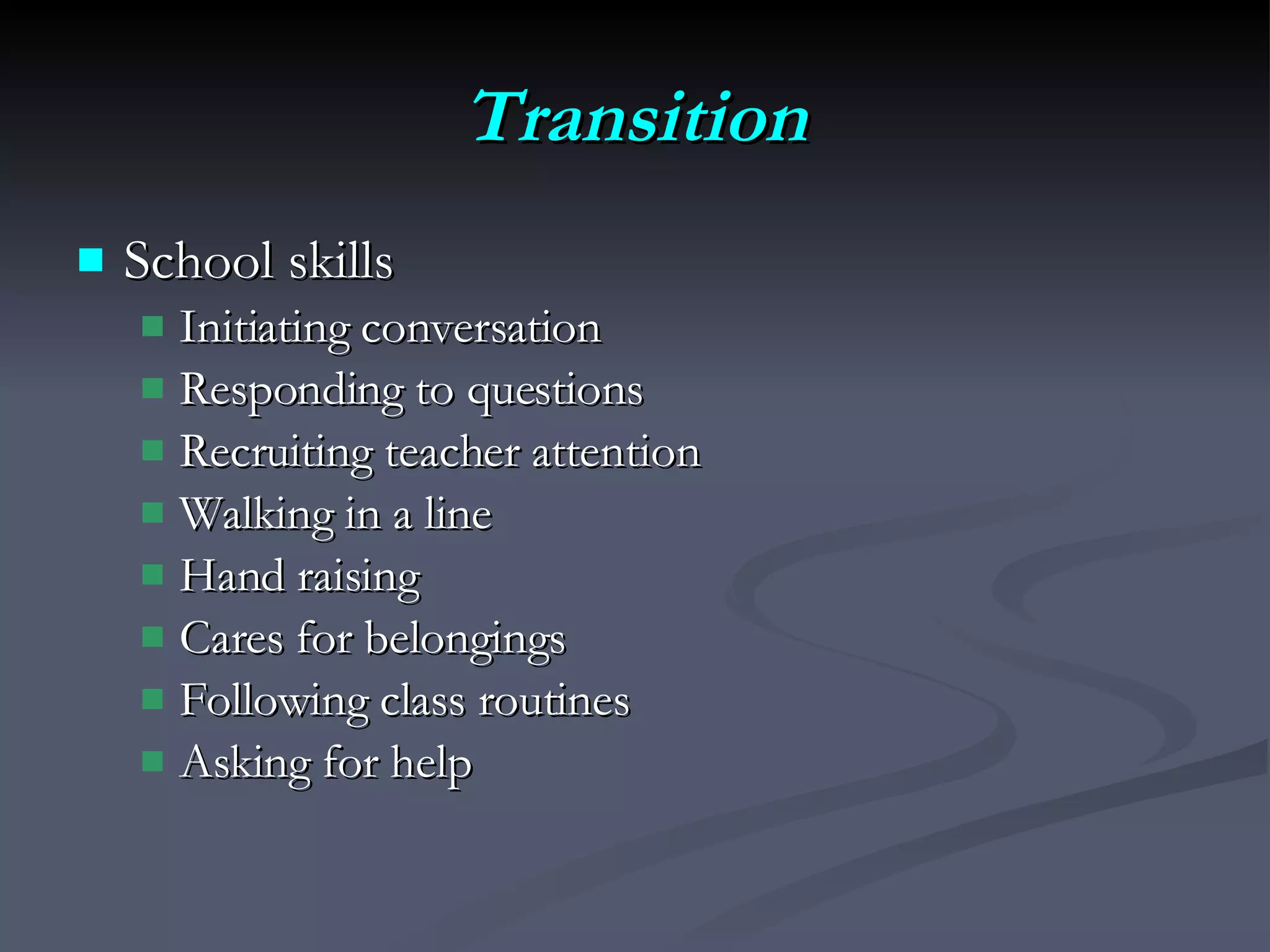 Transition School skills  Initiating conversation Responding to questions Recruiting teacher attention Walking in a line Hand raising Cares for belongings Following class routines Asking for help 