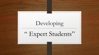 Developing
“ Expert Students”
 