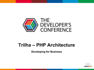 Globalcode – Open4education
Trilha – PHP Architecture
Developing for Business
 