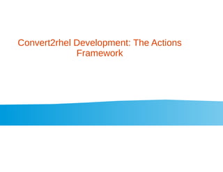 Convert2rhel Development: The Actions
Framework
 