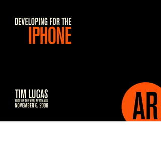 DEVELOPING FOR THE
          IPHONE

TIM LUCAS
EDGE OF THE WEB, PERTH AUS
NOVEMBER 6, 2008
 