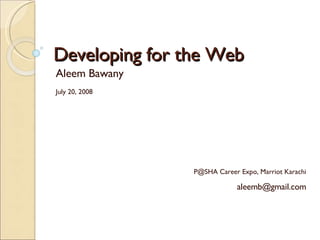 Developing for the Web Aleem Bawany July 20, 2008 P@SHA Career Expo, Marriot Karachi [email_address] 