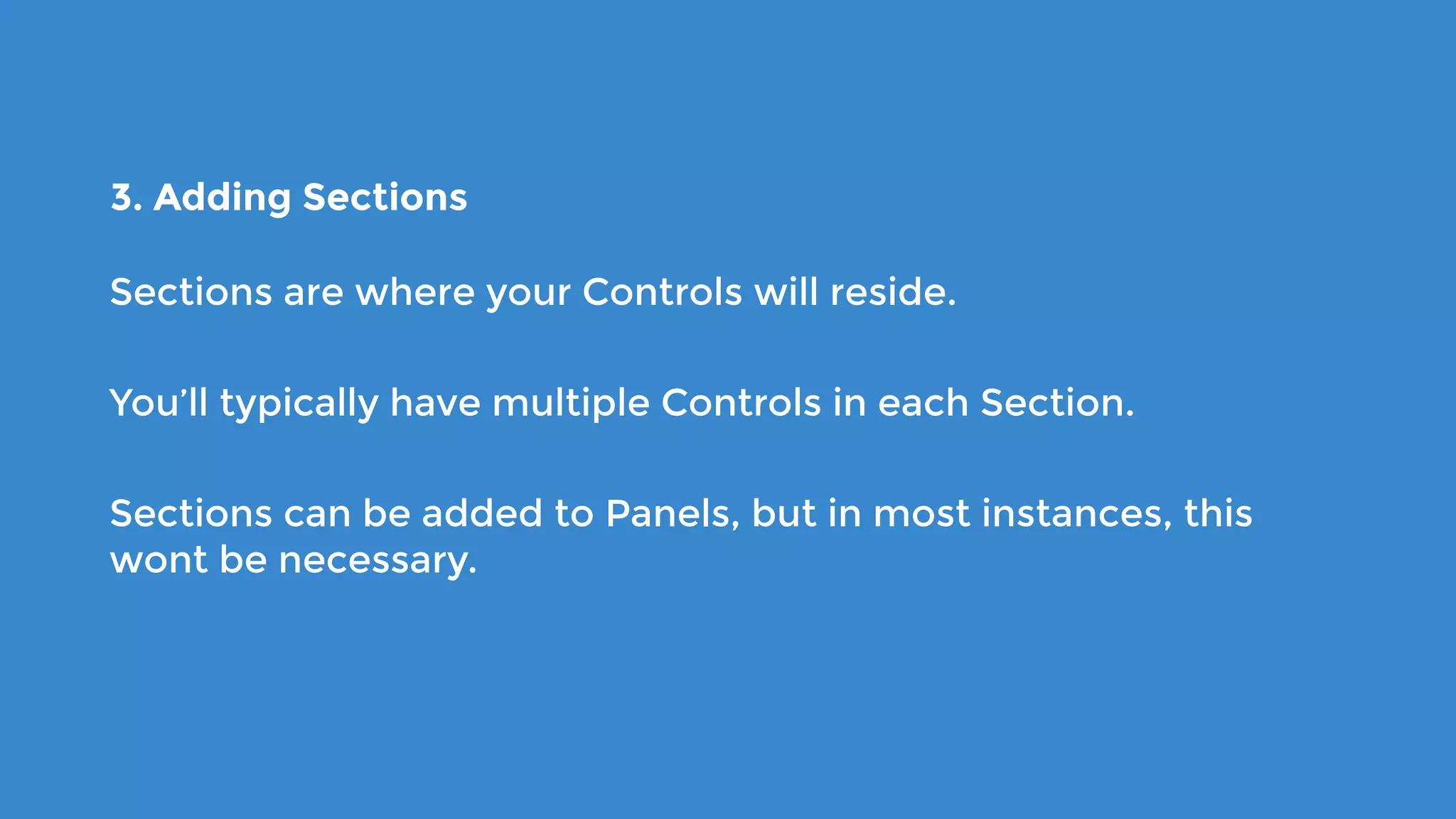 3. Adding Sections
Sections are where your Controls will reside.
You’ll typically have multiple Controls in each Section.
Sections can be added to Panels, but in most instances, this
wont be necessary.
 