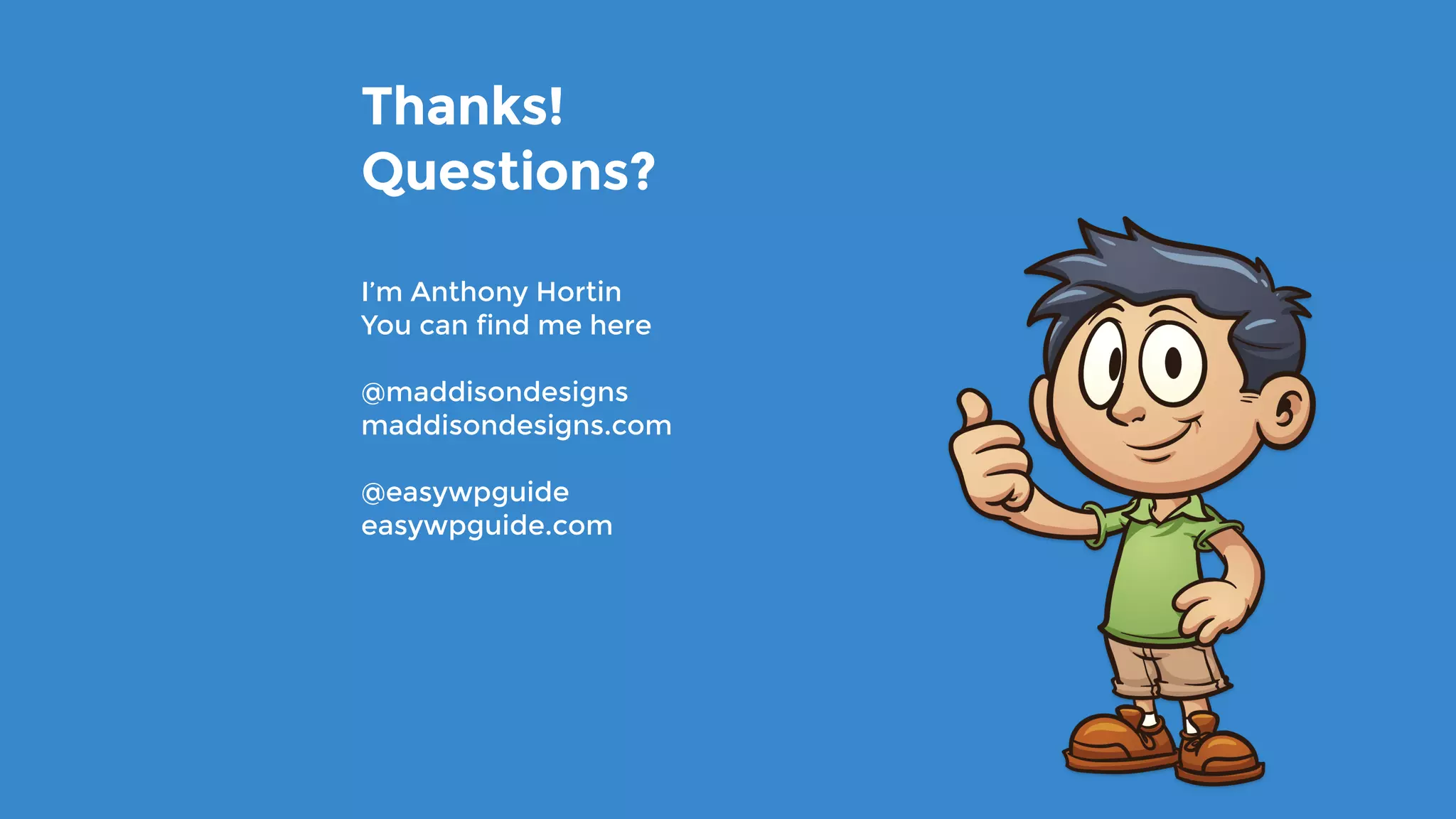 I’m Anthony Hortin
You can find me here
@maddisondesigns
maddisondesigns.com
@easywpguide
easywpguide.com
Thanks!
Questions?
 