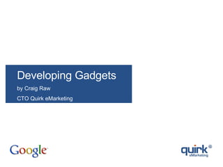 Developing Gadgets by Craig Raw CTO Quirk eMarketing 